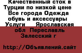 Качественный сток в Турции по низкой цене - Все города Одежда, обувь и аксессуары » Услуги   . Ярославская обл.,Переславль-Залесский г.